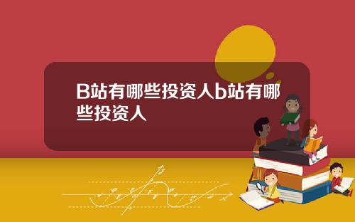 B站有哪些投资人b站有哪些投资人