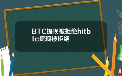 BTC提现被拒绝hitbtc提现被拒绝