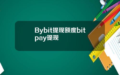 Bybit提现额度bitpay提现