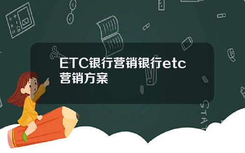 ETC银行营销银行etc营销方案