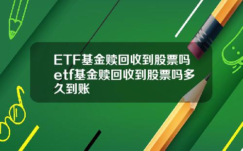 ETF基金赎回收到股票吗etf基金赎回收到股票吗多久到账
