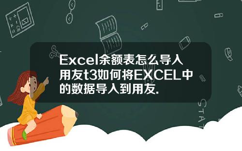Excel余额表怎么导入用友t3如何将EXCEL中的数据导入到用友.