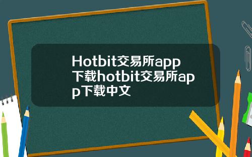 Hotbit交易所app下载hotbit交易所app下载中文