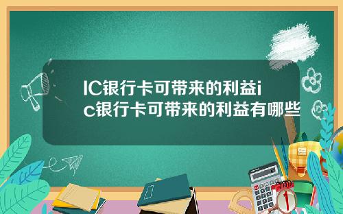 IC银行卡可带来的利益ic银行卡可带来的利益有哪些