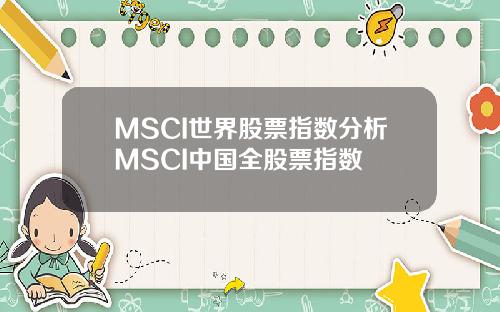 MSCI世界股票指数分析MSCI中国全股票指数