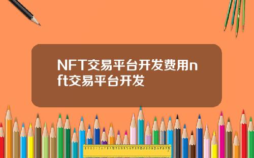 NFT交易平台开发费用nft交易平台开发