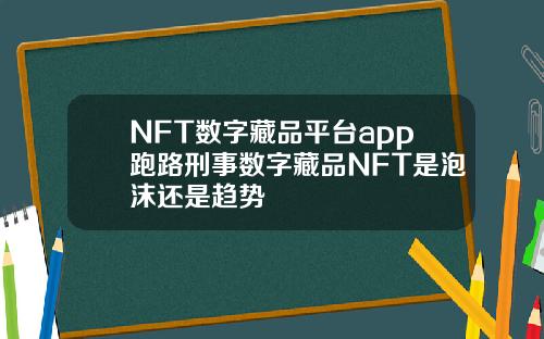 NFT数字藏品平台app跑路刑事数字藏品NFT是泡沫还是趋势