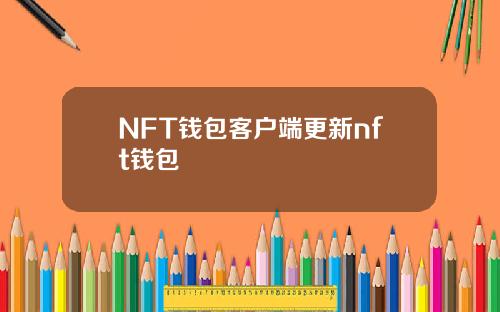NFT钱包客户端更新nft钱包