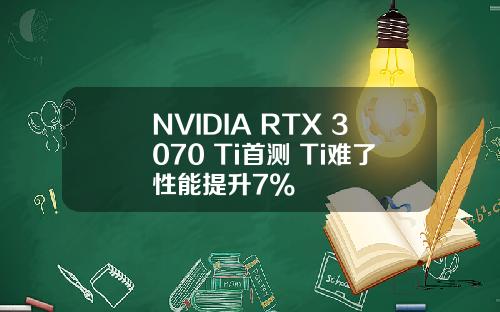 NVIDIA RTX 3070 Ti首测 Ti难了性能提升7%