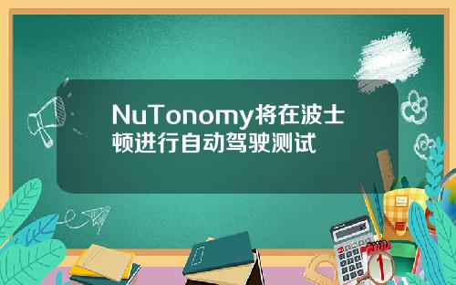 NuTonomy将在波士顿进行自动驾驶测试