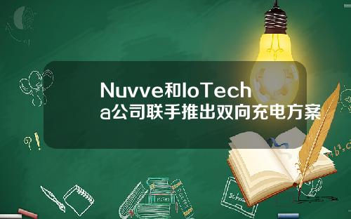 Nuvve和IoTecha公司联手推出双向充电方案