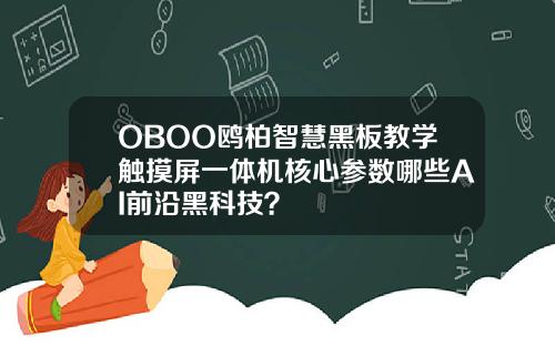 OBOO鸥柏智慧黑板教学触摸屏一体机核心参数哪些AI前沿黑科技？