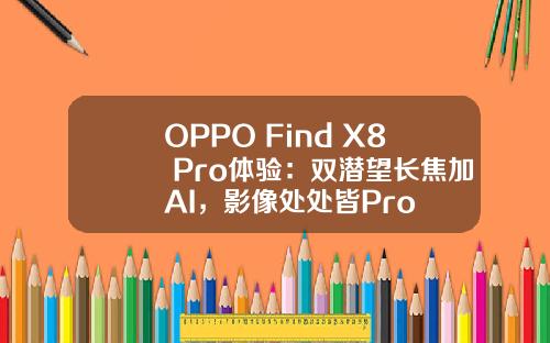 OPPO Find X8 Pro体验：双潜望长焦加AI，影像处处皆Pro
