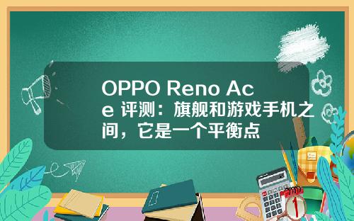 OPPO Reno Ace 评测：旗舰和游戏手机之间，它是一个平衡点