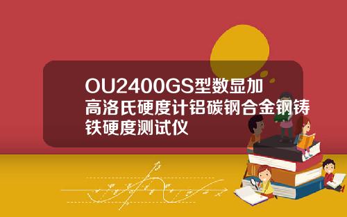 OU2400GS型数显加高洛氏硬度计铝碳钢合金钢铸铁硬度测试仪