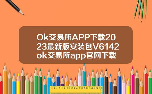 Ok交易所APP下载2023最新版安装包V6142ok交易所app官网下载