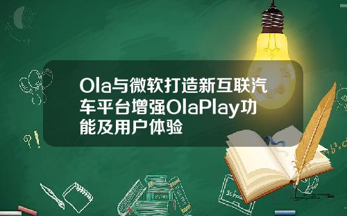Ola与微软打造新互联汽车平台增强OlaPlay功能及用户体验
