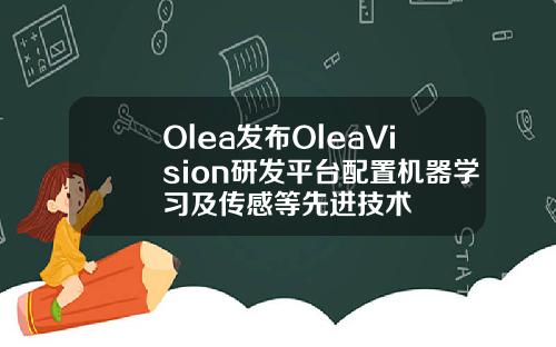Olea发布OleaVision研发平台配置机器学习及传感等先进技术