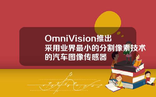 OmniVision推出采用业界最小的分割像素技术的汽车图像传感器