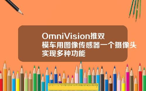 OmniVision推双模车用图像传感器一个摄像头实现多种功能
