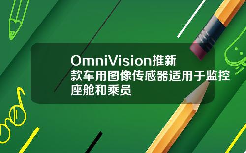 OmniVision推新款车用图像传感器适用于监控座舱和乘员