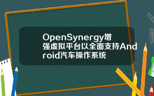 OpenSynergy增强虚拟平台以全面支持Android汽车操作系统