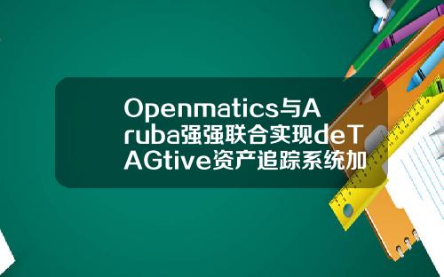 Openmatics与Aruba强强联合实现deTAGtive资产追踪系统加速