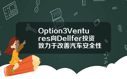 Option3Ventures向Dellfer投资致力于改善汽车安全性