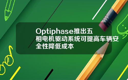 Optiphase推出五相电机驱动系统可提高车辆安全性降低成本