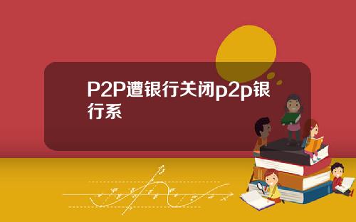 P2P遭银行关闭p2p银行系