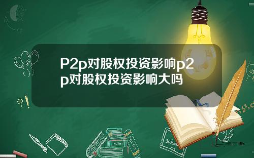 P2p对股权投资影响p2p对股权投资影响大吗