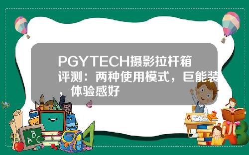 PGYTECH摄影拉杆箱评测：两种使用模式，巨能装，体验感好