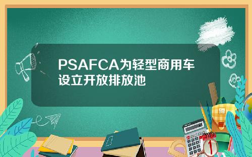 PSAFCA为轻型商用车设立开放排放池