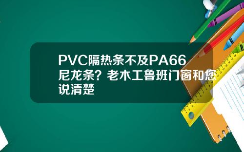 PVC隔热条不及PA66尼龙条？老木工鲁班门窗和您说清楚