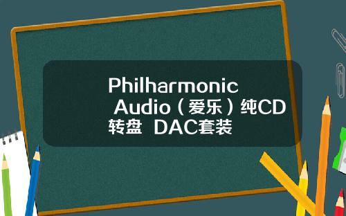 Philharmonic Audio（爱乐）纯CD转盘+ DAC套装