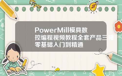 PowerMill模具数控编程视频教程全套产品三轴零基础入门到精通