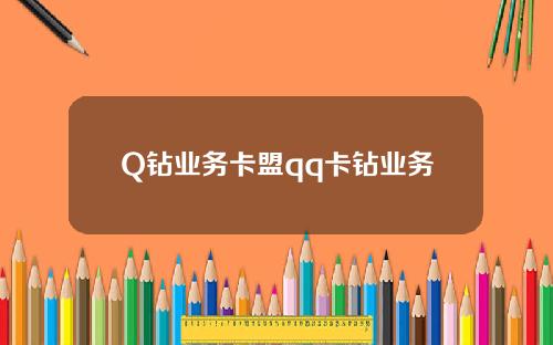 Q钻业务卡盟qq卡钻业务
