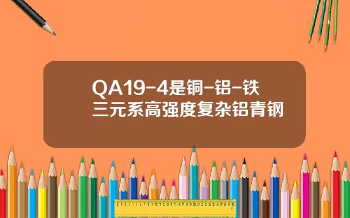 QA19-4是铜-铝-铁三元系高强度复杂铝青钢