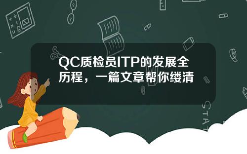 QC质检员ITP的发展全历程，一篇文章帮你缕清