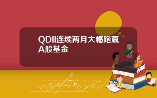 QDII连续两月大幅跑赢A股基金