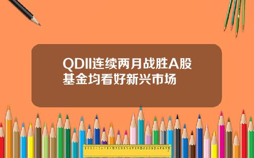 QDII连续两月战胜A股基金均看好新兴市场