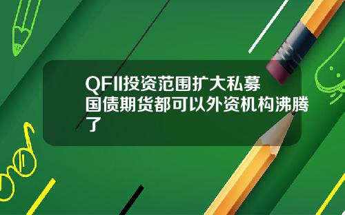 QFII投资范围扩大私募国债期货都可以外资机构沸腾了