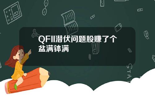 QFII潜伏问题股赚了个盆满钵满
