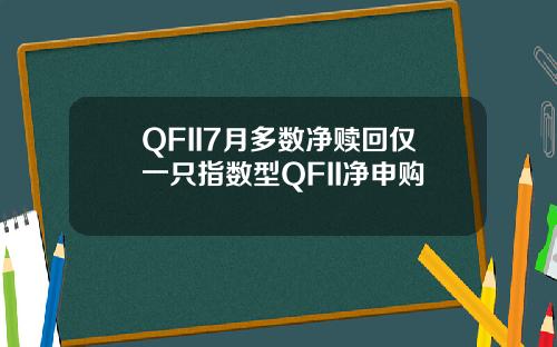 QFII7月多数净赎回仅一只指数型QFII净申购