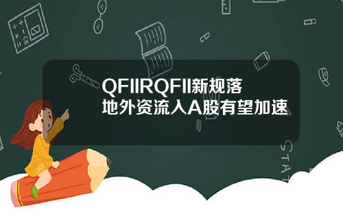 QFIIRQFII新规落地外资流入A股有望加速