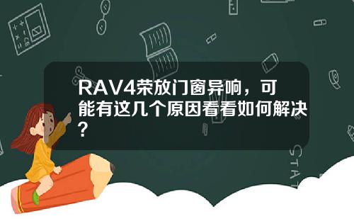 RAV4荣放门窗异响，可能有这几个原因看看如何解决？