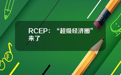 RCEP：“超级经济圈”来了