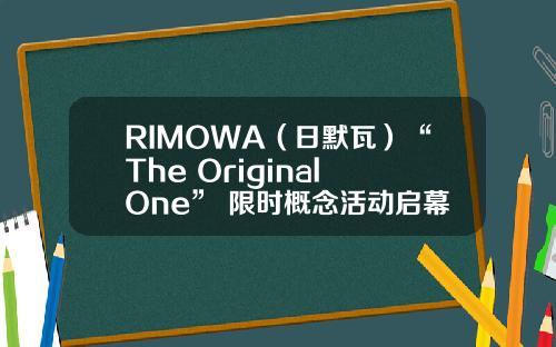 RIMOWA（日默瓦）“The Original One” 限时概念活动启幕