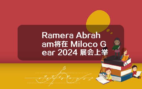Ramera Abraham将在 Miloco Gear 2024 展会上举办大师班