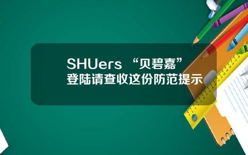 SHUers “贝碧嘉”登陆请查收这份防范提示